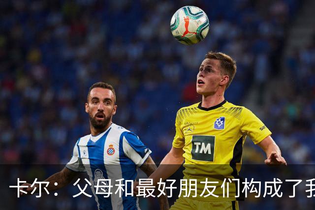 卡尔：父母和最好朋友们构成了我的核心圈子 他们会对我直言不讳
